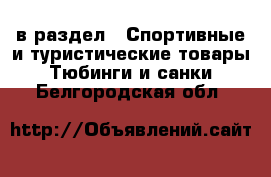  в раздел : Спортивные и туристические товары » Тюбинги и санки . Белгородская обл.